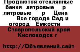 Продаются стеклянные банки 5литровые -40р, 3 литровые - 25р. › Цена ­ 25 - Все города Сад и огород » Ёмкости   . Ставропольский край,Кисловодск г.